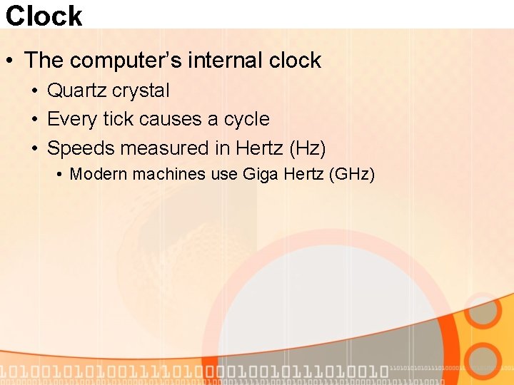 Clock • The computer’s internal clock • Quartz crystal • Every tick causes a