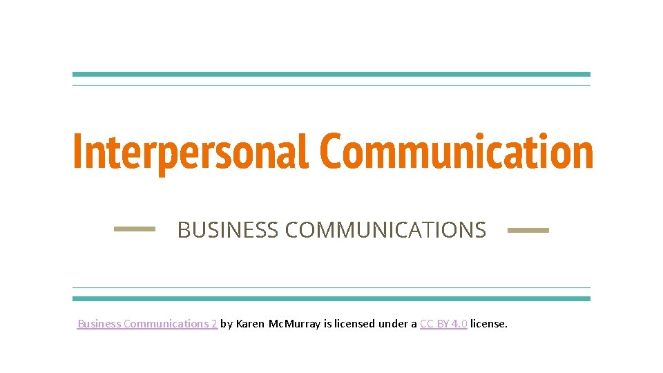 Interpersonal Communication BUSINESS COMMUNICATIONS Business Communications 2 by Karen Mc. Murray is licensed under