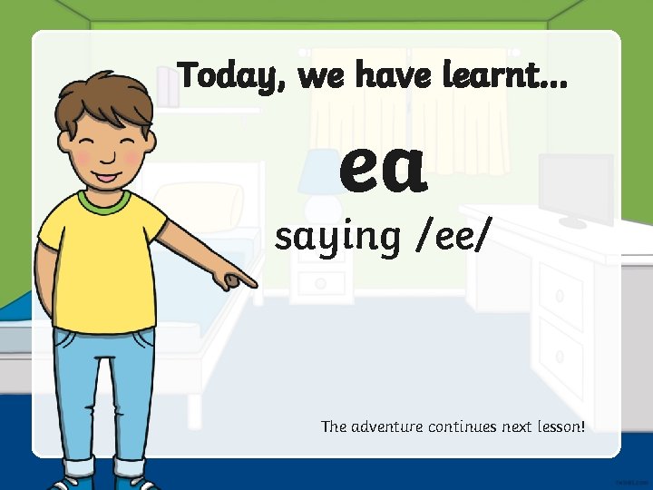 Today, we have learnt… ea saying /ee/ The adventure continues next lesson! 