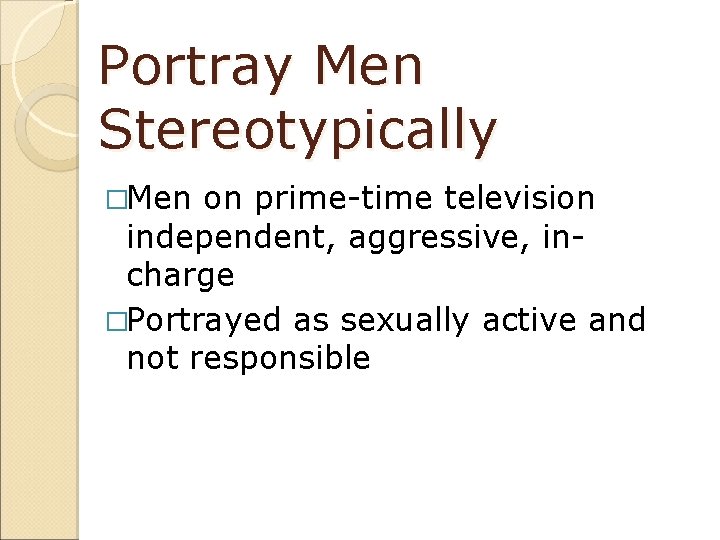 Portray Men Stereotypically �Men on prime-time television independent, aggressive, incharge �Portrayed as sexually active