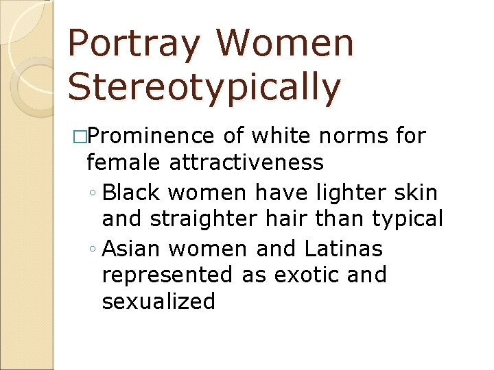Portray Women Stereotypically �Prominence of white norms for female attractiveness ◦ Black women have