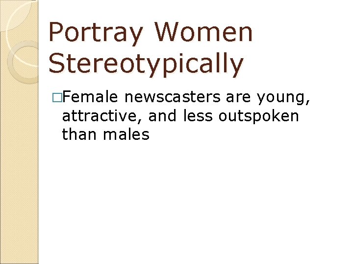 Portray Women Stereotypically �Female newscasters are young, attractive, and less outspoken than males 