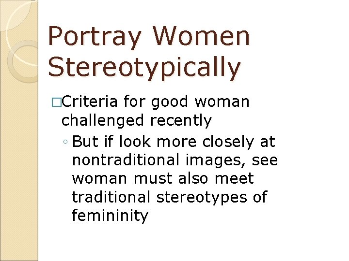 Portray Women Stereotypically �Criteria for good woman challenged recently ◦ But if look more