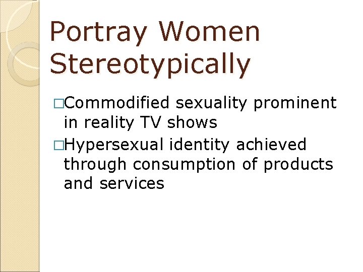 Portray Women Stereotypically �Commodified sexuality prominent in reality TV shows �Hypersexual identity achieved through