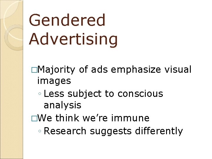 Gendered Advertising �Majority of ads emphasize visual images ◦ Less subject to conscious analysis