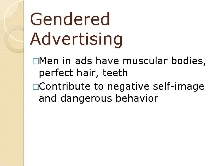 Gendered Advertising �Men in ads have muscular bodies, perfect hair, teeth �Contribute to negative