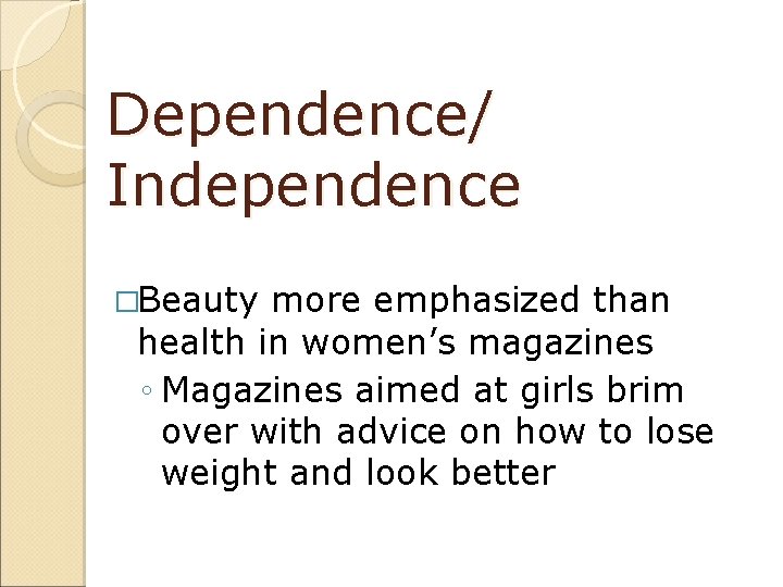 Dependence/ Independence �Beauty more emphasized than health in women’s magazines ◦ Magazines aimed at