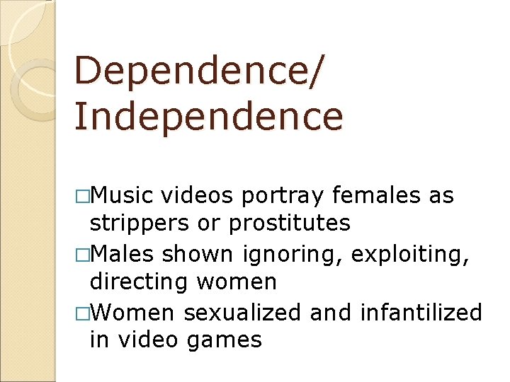 Dependence/ Independence �Music videos portray females as strippers or prostitutes �Males shown ignoring, exploiting,
