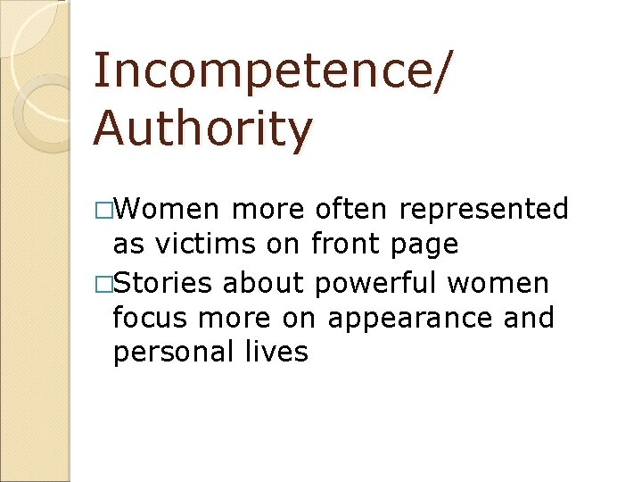 Incompetence/ Authority �Women more often represented as victims on front page �Stories about powerful