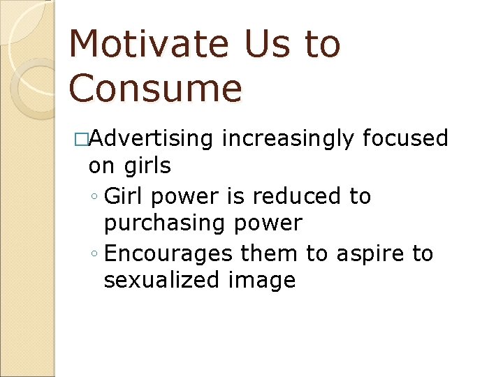 Motivate Us to Consume �Advertising increasingly focused on girls ◦ Girl power is reduced