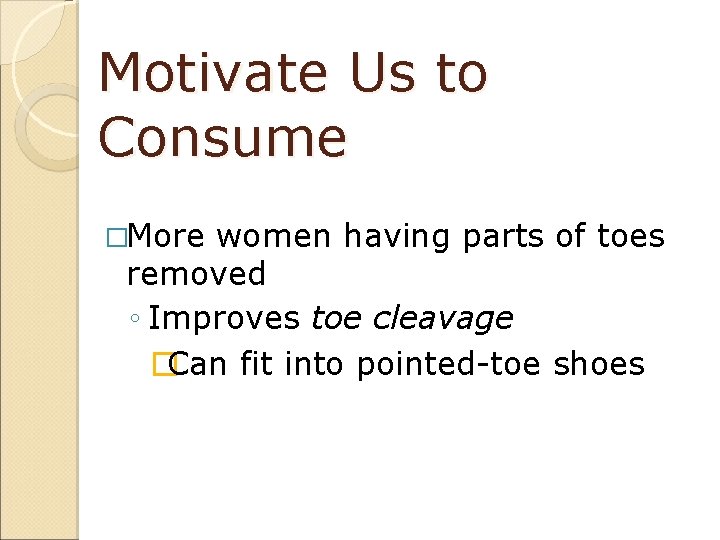 Motivate Us to Consume �More women having parts of toes removed ◦ Improves toe