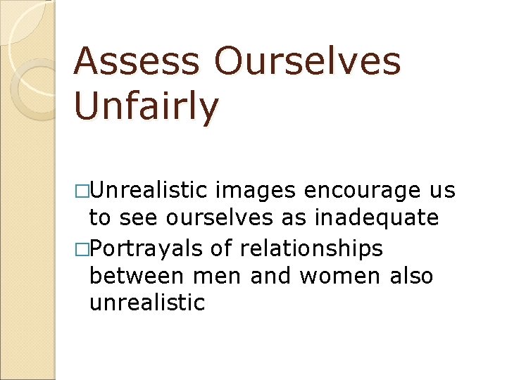 Assess Ourselves Unfairly �Unrealistic images encourage us to see ourselves as inadequate �Portrayals of