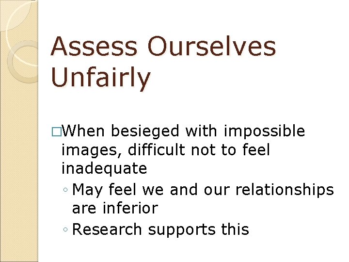 Assess Ourselves Unfairly �When besieged with impossible images, difficult not to feel inadequate ◦