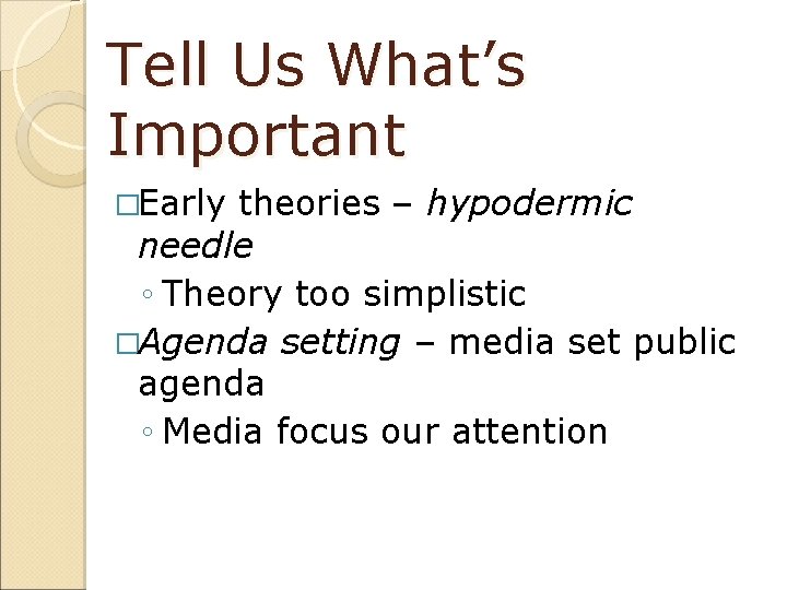 Tell Us What’s Important �Early theories – hypodermic needle ◦ Theory too simplistic �Agenda