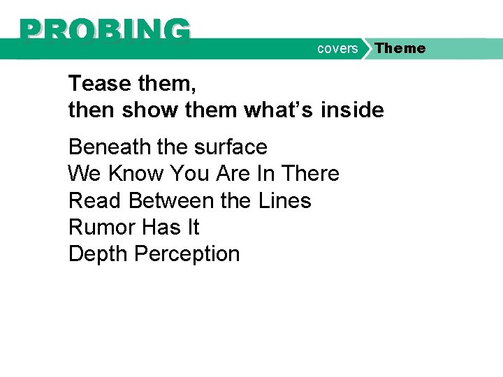 PROBING covers Theme Tease them, then show them what’s inside Beneath the surface We