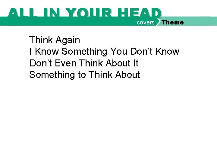 ALL IN YOUR HEAD covers Theme Think Again I Know Something You Don’t Know