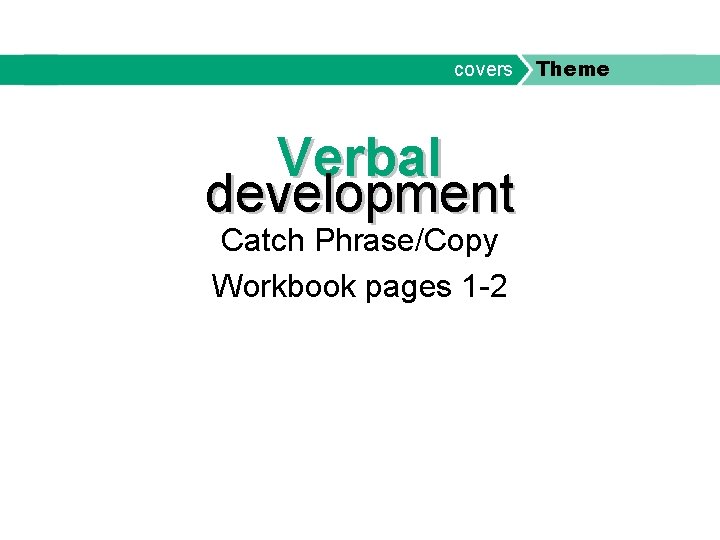 covers Verbal development Catch Phrase/Copy Workbook pages 1 -2 Theme 