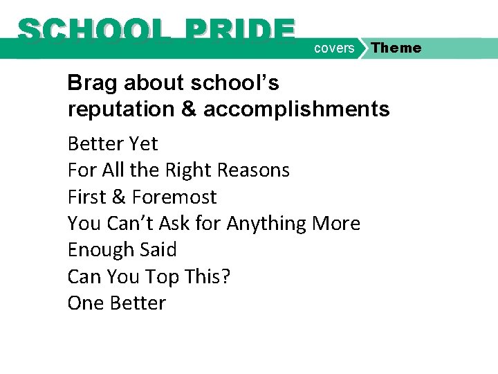 SCHOOL PRIDE covers Theme Brag about school’s reputation & accomplishments Better Yet For All