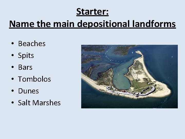 Starter: Name the main depositional landforms • • • Beaches Spits Bars Tombolos Dunes