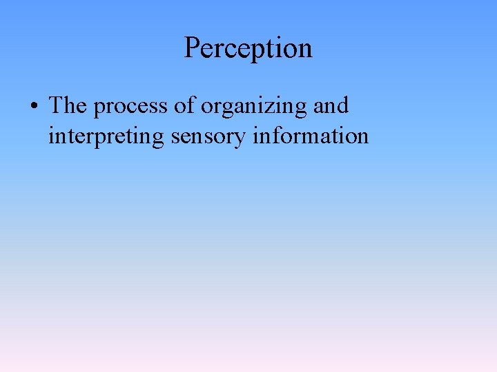 Perception • The process of organizing and interpreting sensory information 