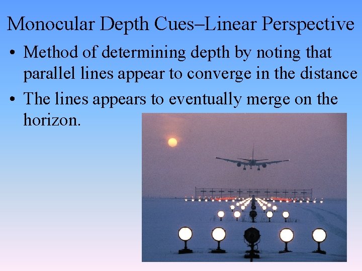 Monocular Depth Cues–Linear Perspective • Method of determining depth by noting that parallel lines