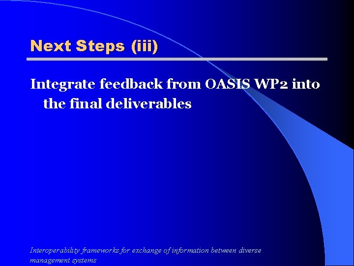 Next Steps (iii) Integrate feedback from OASIS WP 2 into the final deliverables Interoperability