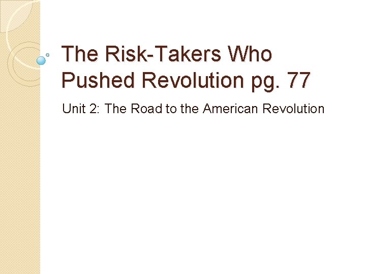The Risk-Takers Who Pushed Revolution pg. 77 Unit 2: The Road to the American