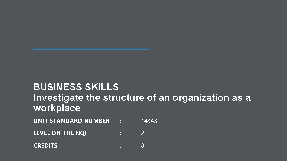 BUSINESS SKILLS Investigate the structure of an organization as a workplace UNIT STANDARD NUMBER