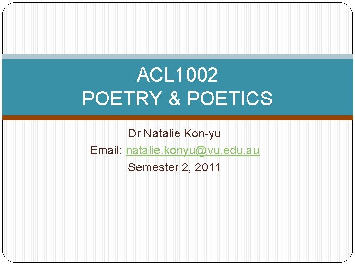 ACL 1002 POETRY & POETICS Dr Natalie Kon-yu Email: natalie. konyu@vu. edu. au Semester