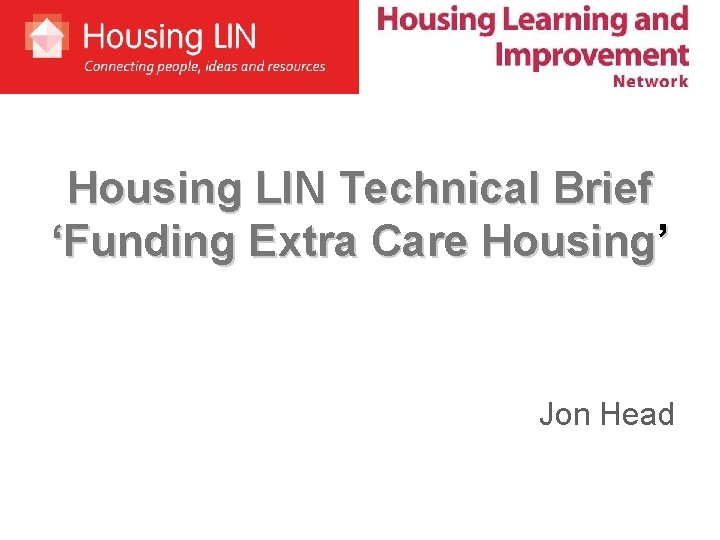 Housing LIN Technical Brief ‘Funding Extra Care Housing’ Jon Head 
