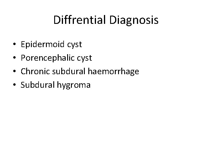 Diffrential Diagnosis • • Epidermoid cyst Porencephalic cyst Chronic subdural haemorrhage Subdural hygroma 