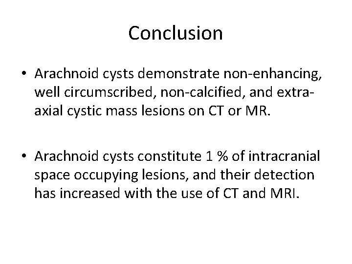 Conclusion • Arachnoid cysts demonstrate non-enhancing, well circumscribed, non-calcified, and extraaxial cystic mass lesions