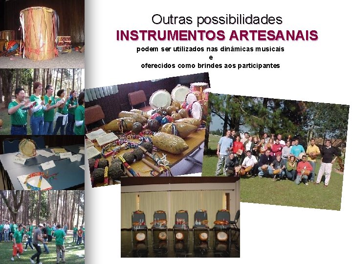 Outras possibilidades INSTRUMENTOS ARTESANAIS podem ser utilizados nas dinâmicas musicais e oferecidos como brindes