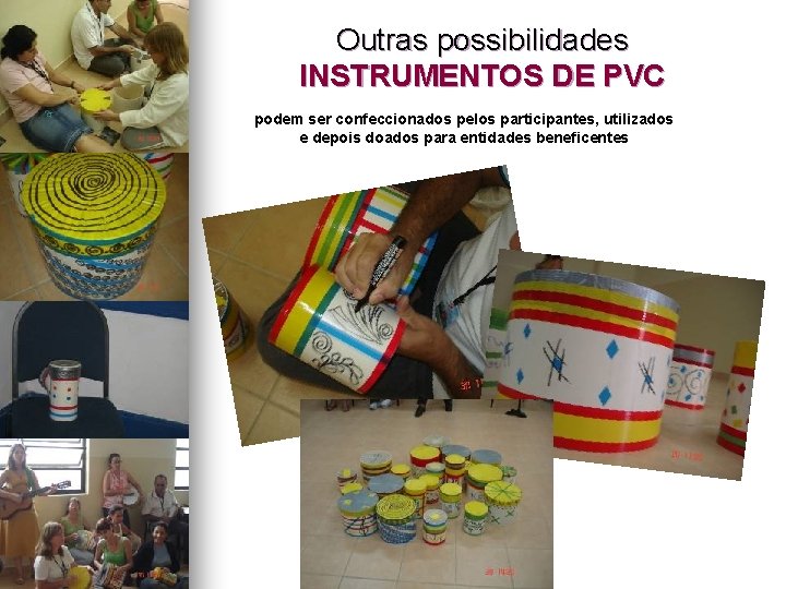Outras possibilidades INSTRUMENTOS DE PVC podem ser confeccionados pelos participantes, utilizados e depois doados