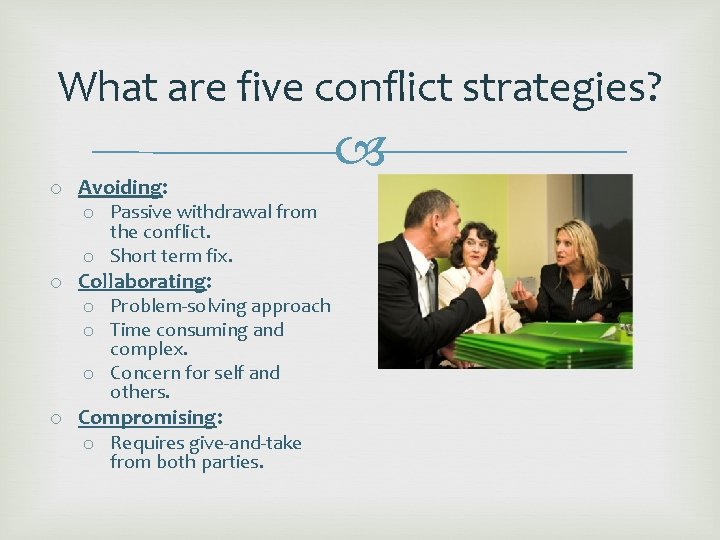 What are five conflict strategies? o Avoiding: o Passive withdrawal from the conflict. o