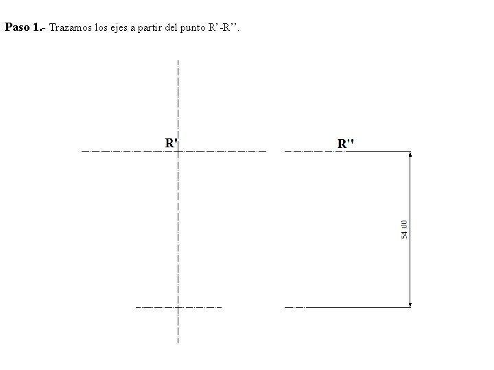 Paso 1. - Trazamos los ejes a partir del punto R’-R’’. 