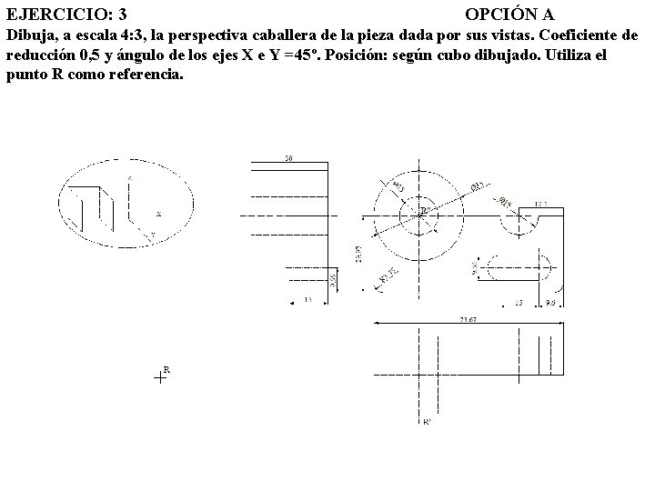 EJERCICIO: 3 OPCIÓN A Dibuja, a escala 4: 3, la perspectiva caballera de la