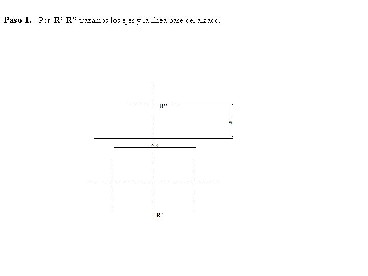 Paso 1. - Por R’-R’’ trazamos los ejes y la línea base del alzado.