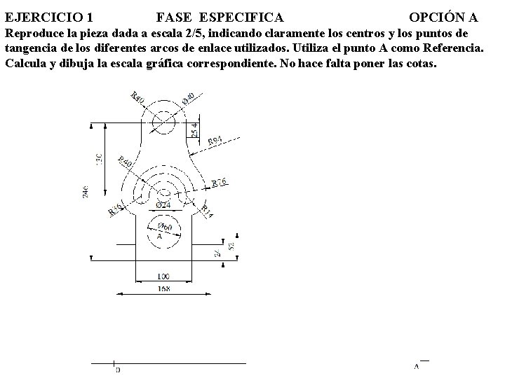 EJERCICIO 1 FASE ESPECIFICA OPCIÓN A Reproduce la pieza dada a escala 2/5, indicando