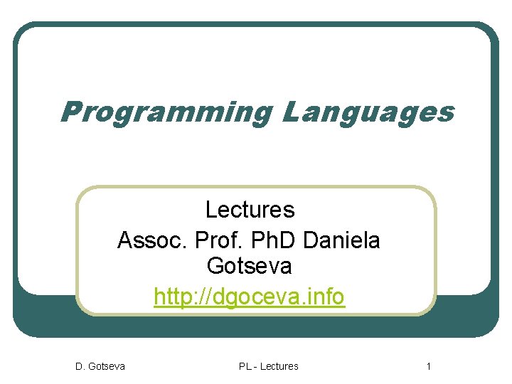 Programming Languages Lectures Assoc. Prof. Ph. D Daniela Gotseva http: //dgoceva. info D. Gotseva