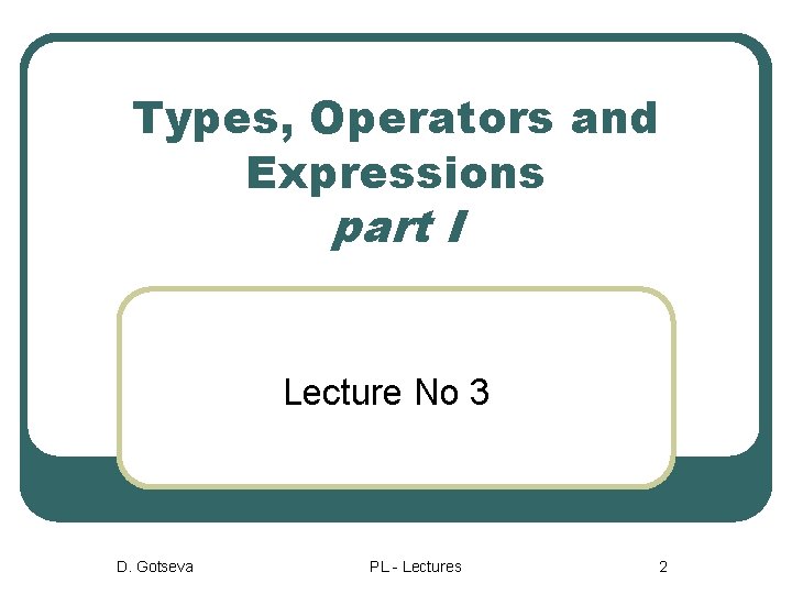 Types, Operators and Expressions part I Lecture No 3 D. Gotseva PL - Lectures