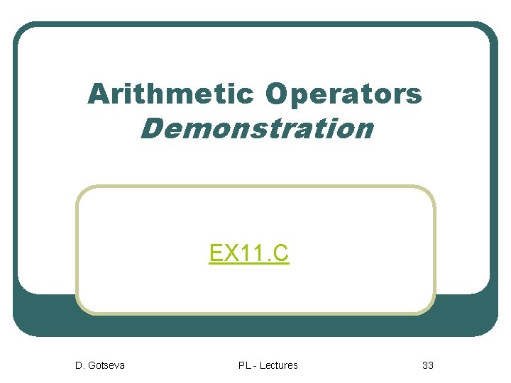 Arithmetic Operators Demonstration EX 11. C D. Gotseva PL - Lectures 33 