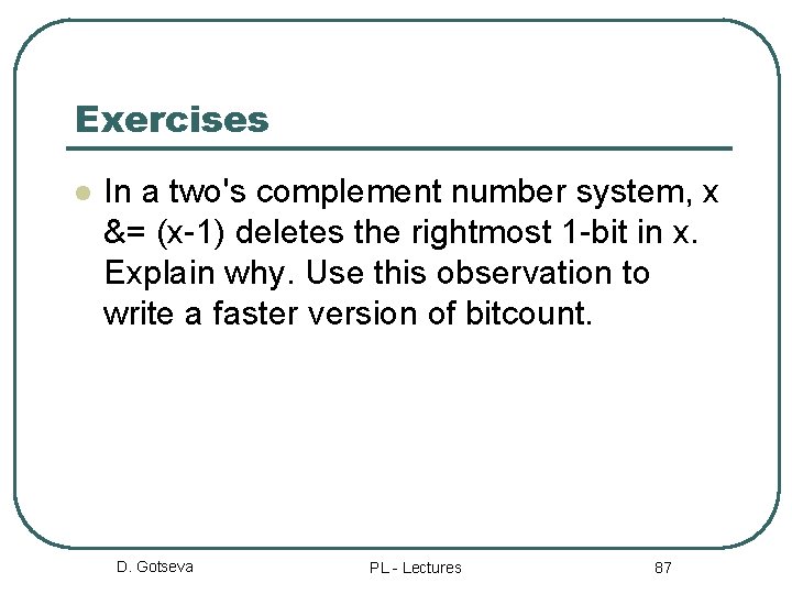 Exercises l In a two's complement number system, x &= (x-1) deletes the rightmost