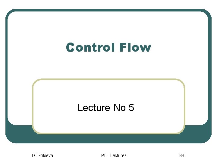 Control Flow Lecture No 5 D. Gotseva PL - Lectures 88 