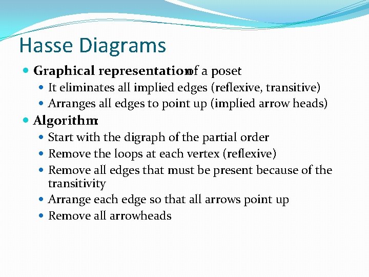 Hasse Diagrams Graphical representationof a poset It eliminates all implied edges (reflexive, transitive) Arranges