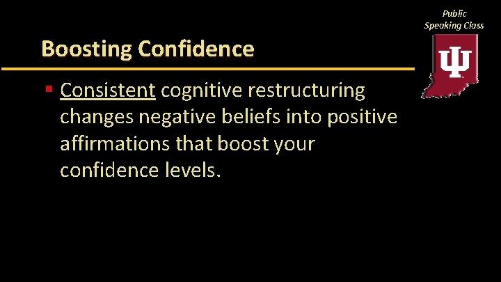 Public Speaking Class Boosting Confidence § Consistent cognitive restructuring changes negative beliefs into positive