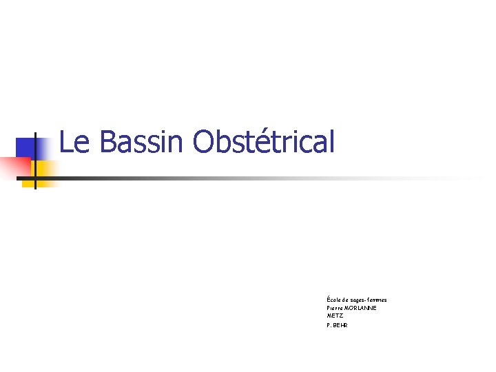 Le Bassin Obstétrical École de sages-femmes Pierre MORLANNE METZ P. BEHR 