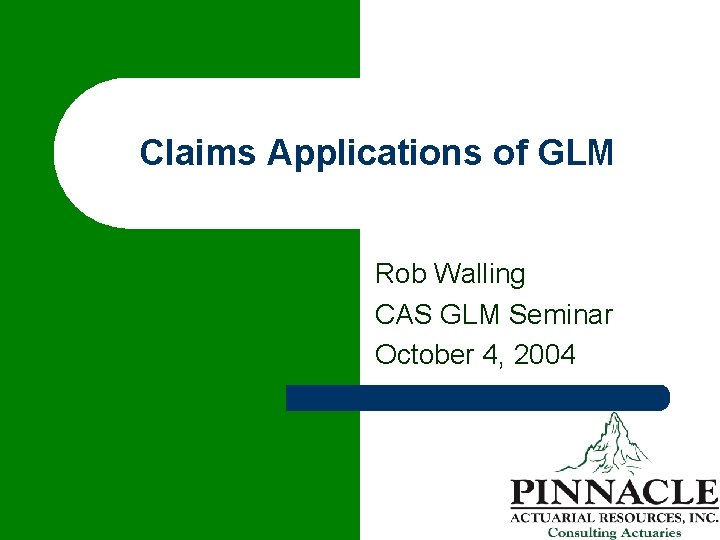 Claims Applications of GLM Rob Walling CAS GLM Seminar October 4, 2004 