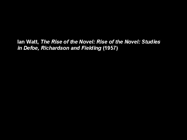 Ian Watt, The Rise of the Novel: Studies in Defoe, Richardson and Fielding (1957)