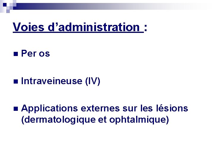 Voies d’administration : n Per os n Intraveineuse (IV) n Applications externes sur les